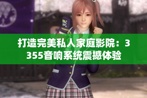 打造完美私人家庭影院：3355音響系統(tǒng)震撼體驗(yàn)