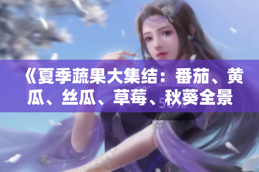《夏季蔬果大集結(jié)：番茄、黃瓜、絲瓜、草莓、秋葵全景解讀》