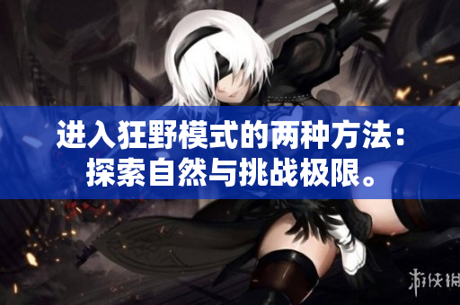 進(jìn)入狂野模式的兩種方法：探索自然與挑戰(zhàn)極限。