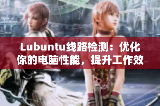 Lubuntu線路檢測(cè)：優(yōu)化你的電腦性能，提升工作效率