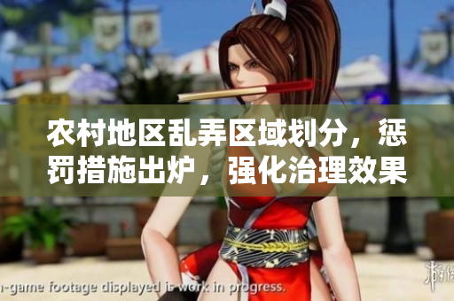 農(nóng)村地區(qū)亂弄區(qū)域劃分，懲罰措施出爐，強(qiáng)化治理效果