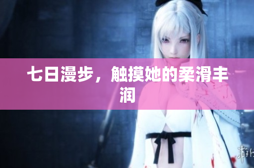 七日漫步，觸摸她的柔滑豐潤