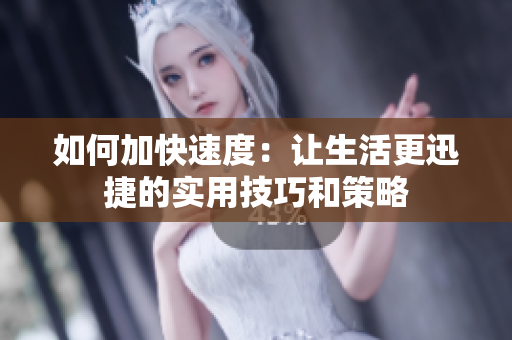 如何加快速度：讓生活更迅捷的實用技巧和策略