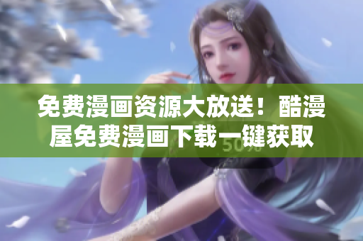 免費漫畫資源大放送！酷漫屋免費漫畫下載一鍵獲取