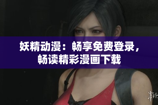 妖精動漫：暢享免費登錄，暢讀精彩漫畫下載