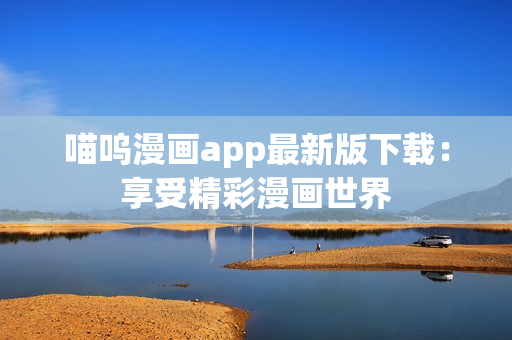 喵嗚漫畫app最新版下載：享受精彩漫畫世界