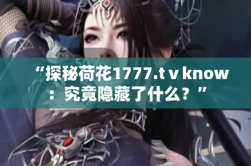 “探秘荷花1777.tⅴknow：究竟隱藏了什么？”
