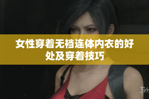 女性穿著無(wú)襠連體內(nèi)衣的好處及穿著技巧
