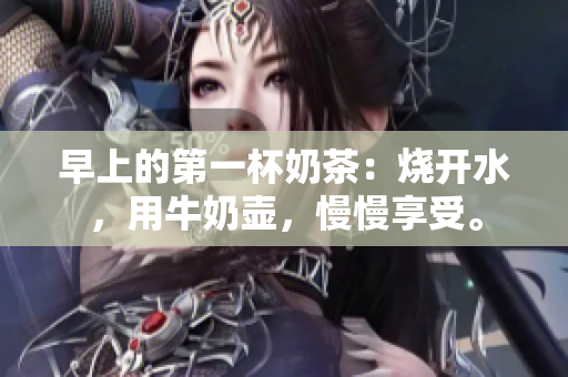 早上的第一杯奶茶：燒開(kāi)水，用牛奶壺，慢慢享受。