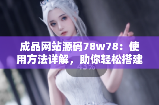 成品網(wǎng)站源碼78w78：使用方法詳解，助你輕松搭建個(gè)性化網(wǎng)站