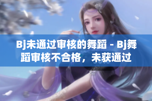 Bj未通過審核的舞蹈 - Bj舞蹈審核不合格，未獲通過