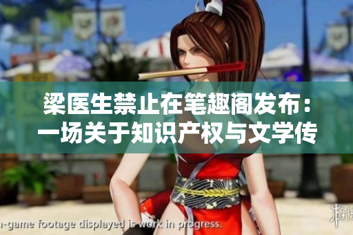 梁醫(yī)生禁止在筆趣閣發(fā)布：一場(chǎng)關(guān)于知識(shí)產(chǎn)權(quán)與文學(xué)傳承的爭(zhēng)議