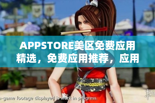 APPSTORE美區(qū)免費(fèi)應(yīng)用精選，免費(fèi)應(yīng)用推薦，應(yīng)用商店精選免費(fèi)APP