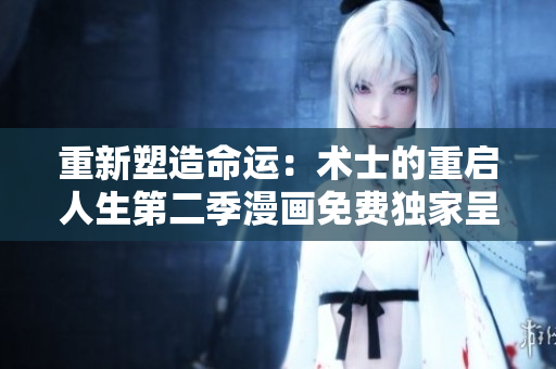重新塑造命運(yùn)：術(shù)士的重啟人生第二季漫畫(huà)免費(fèi)獨(dú)家呈現(xiàn)