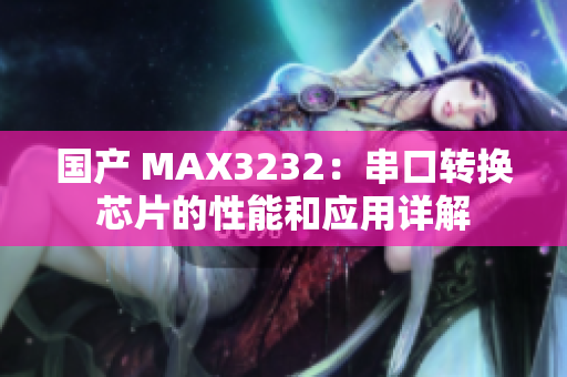 國(guó)產(chǎn) MAX3232：串口轉(zhuǎn)換芯片的性能和應(yīng)用詳解