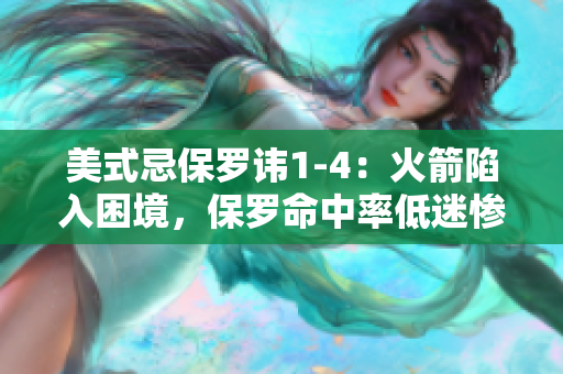 美式忌保羅諱1-4：火箭陷入困境，保羅命中率低迷慘遭橫掃