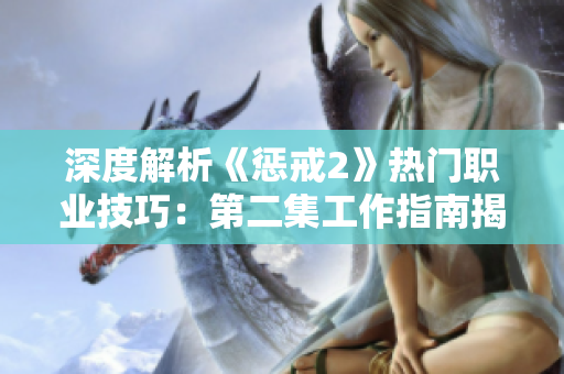 深度解析《懲戒2》熱門職業(yè)技巧：第二集工作指南揭秘