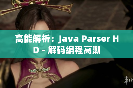 高能解析：Java Parser HD - 解碼編程高潮
