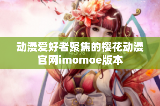 動(dòng)漫愛(ài)好者聚焦的櫻花動(dòng)漫官網(wǎng)imomoe版本