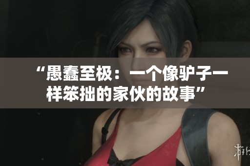 “愚蠢至極：一個像驢子一樣笨拙的家伙的故事”