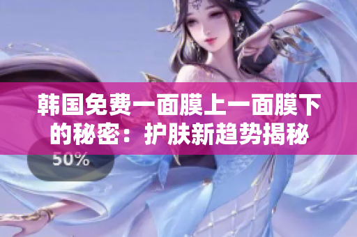 韓國免費一面膜上一面膜下的秘密：護膚新趨勢揭秘