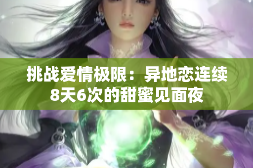 挑戰(zhàn)愛情極限：異地戀連續(xù)8天6次的甜蜜見面夜