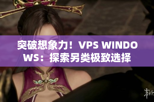 突破想象力！VPS WINDOWS：探索另類極致選擇