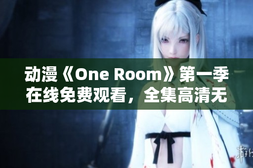 動(dòng)漫《One Room》第一季在線免費(fèi)觀看，全集高清無(wú)廣告