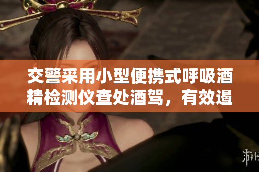 交警采用小型便攜式呼吸酒精檢測儀查處酒駕，有效遏制酒駕行為