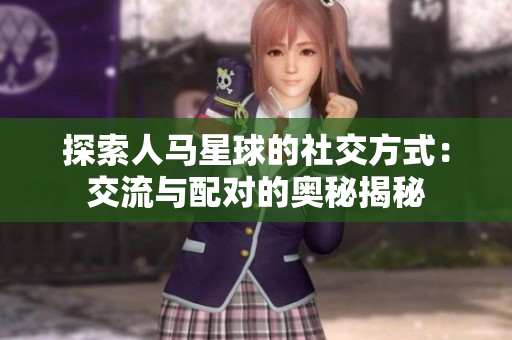 探索人馬星球的社交方式：交流與配對(duì)的奧秘揭秘