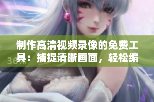 制作高清視頻錄像的免費工具：捕捉清晰畫面，輕松編輯