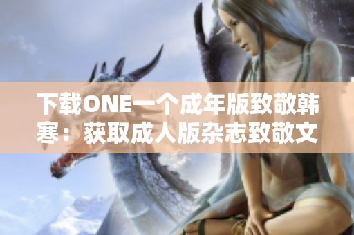 下載ONE一個(gè)成年版致敬韓寒：獲取成人版雜志致敬文學(xué)大師