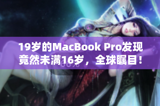 19歲的MacBook Pro發(fā)現(xiàn)竟然未滿16歲，全球矚目！