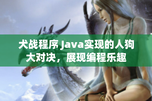 犬戰(zhàn)程序 Java實(shí)現(xiàn)的人狗大對決，展現(xiàn)編程樂趣