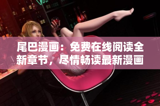 尾巴漫畫：免費(fèi)在線閱讀全新章節(jié)，盡情暢讀最新漫畫劇情