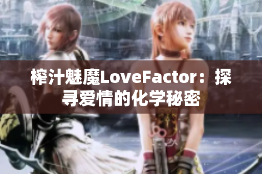 榨汁魅魔LoveFactor：探尋愛情的化學(xué)秘密