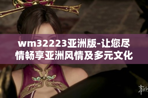 wm32223亞洲版-讓您盡情暢享亞洲風(fēng)情及多元文化