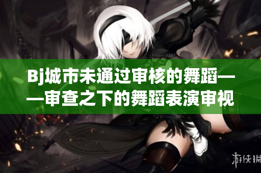Bj城市未通過審核的舞蹈——審查之下的舞蹈表演審視