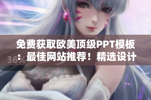 免費(fèi)獲取歐美頂級(jí)PPT模板：最佳網(wǎng)站推薦！精選設(shè)計(jì)，助力演示成功！