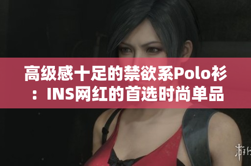 高級感十足的禁欲系Polo衫：INS網(wǎng)紅的首選時尚單品