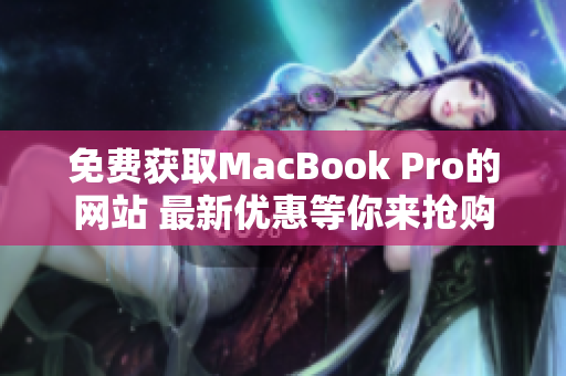 免費(fèi)獲取MacBook Pro的網(wǎng)站 最新優(yōu)惠等你來搶購
