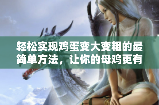輕松實現(xiàn)雞蛋變大變粗的最簡單方法，讓你的母雞更有生產力！