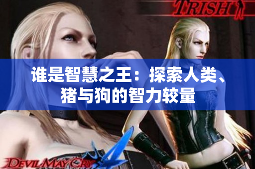 誰是智慧之王：探索人類、豬與狗的智力較量