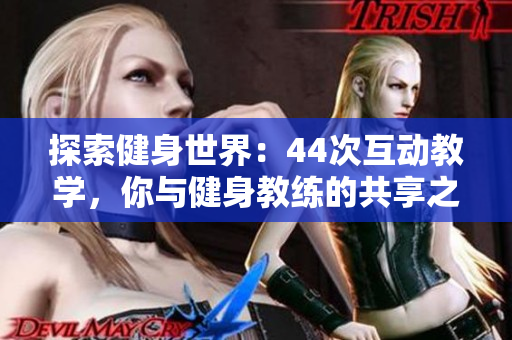 探索健身世界：44次互動教學(xué)，你與健身教練的共享之旅