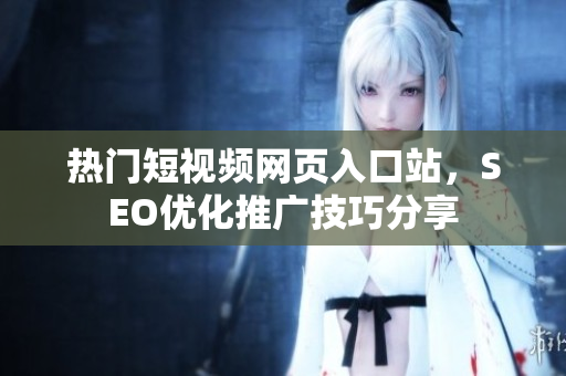 熱門短視頻網(wǎng)頁入口站，SEO優(yōu)化推廣技巧分享