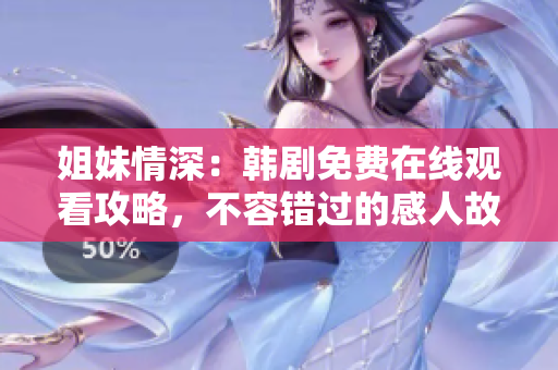 姐妹情深：韓劇免費(fèi)在線觀看攻略，不容錯(cuò)過的感人故事