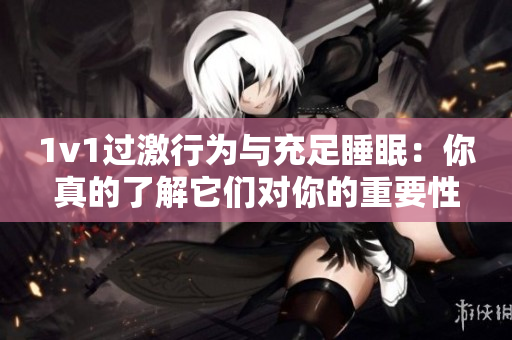 1v1過激行為與充足睡眠：你真的了解它們對你的重要性嗎？