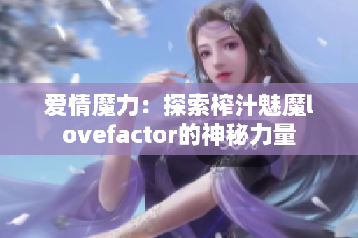 愛情魔力：探索榨汁魅魔lovefactor的神秘力量