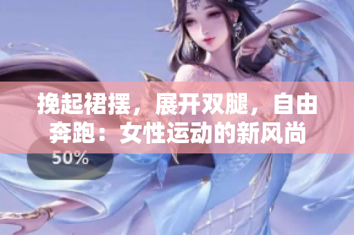 挽起裙擺，展開雙腿，自由奔跑：女性運動的新風尚