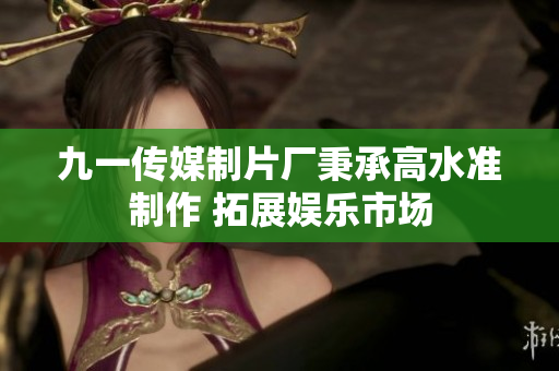 九一傳媒制片廠秉承高水準制作 拓展娛樂市場